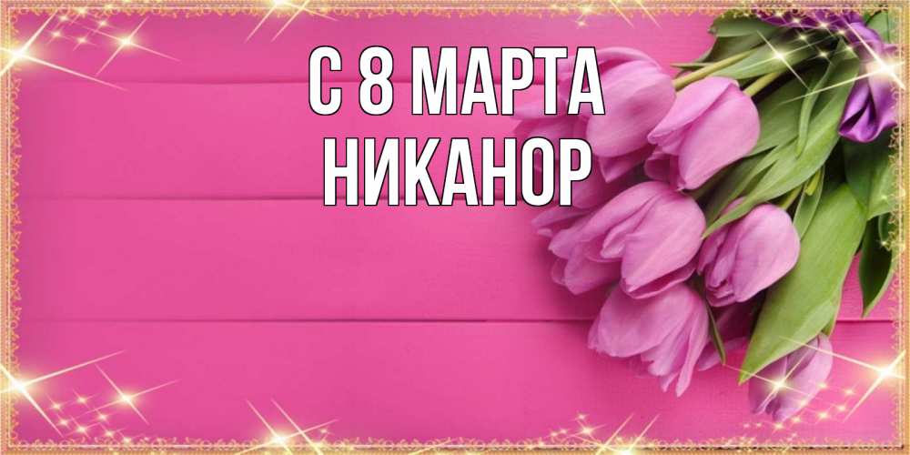 Открытка на каждый день с именем, Никанор С 8 МАРТА открытка для фотошопа с подписью Прикольная открытка с пожеланием онлайн скачать бесплатно 