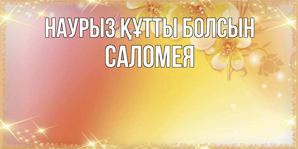 Открытка на каждый день с именем, Саломея Наурыз құтты болсын бесплатные открытки на международный женский день Прикольная открытка с пожеланием онлайн скачать бесплатно 