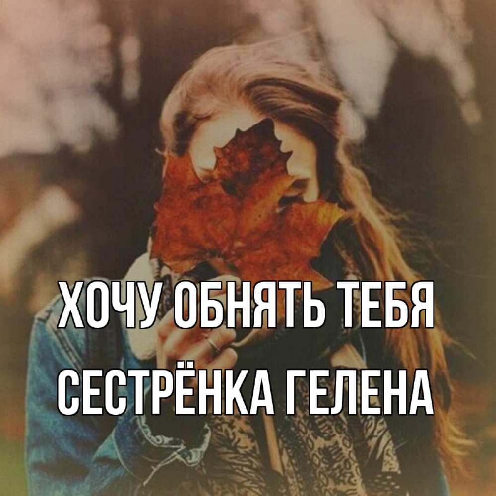 Открытка на каждый день с именем, Сестрёнка-Гелена Хочу обнять тебя осеннее настроение и рыжая Прикольная открытка с пожеланием онлайн скачать бесплатно 