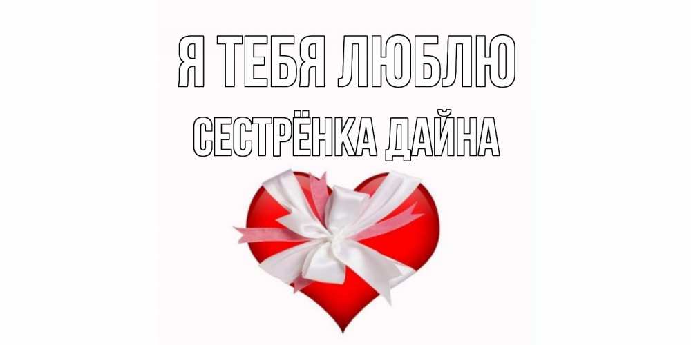 Открытка на каждый день с именем, Сестрёнка-Дайна Я тебя люблю сердце, ленты, бантик Прикольная открытка с пожеланием онлайн скачать бесплатно 