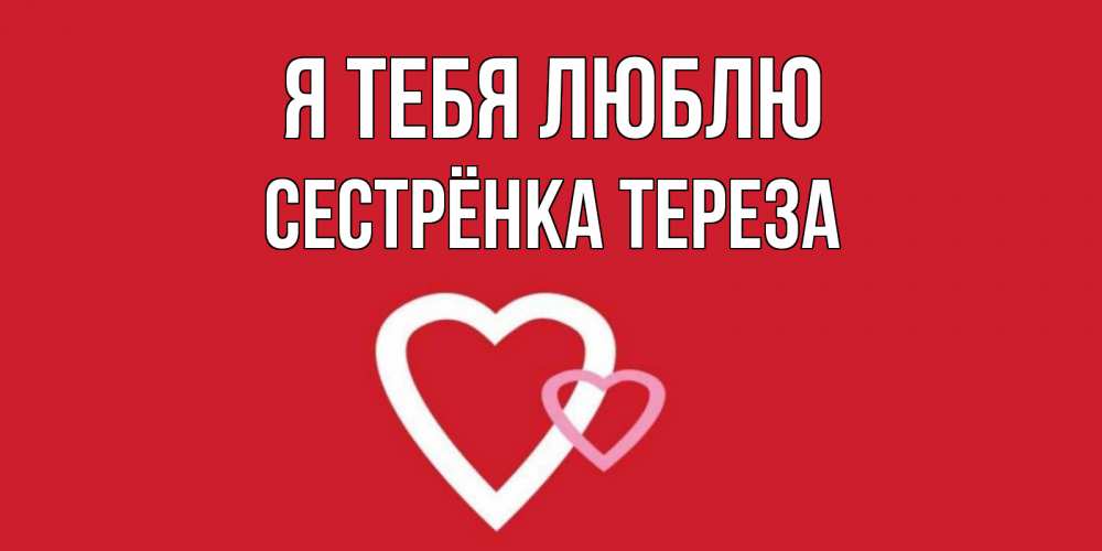 Открытка на каждый день с именем, Сестрёнка-Тереза Я тебя люблю сердце Прикольная открытка с пожеланием онлайн скачать бесплатно 