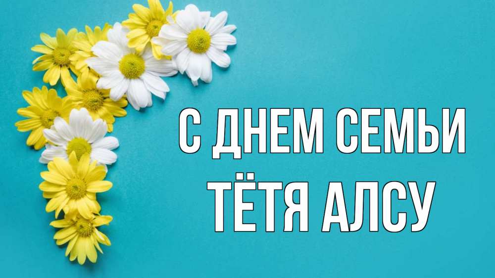 Открытка на каждый день с именем, Тётя-Алсу С днем семьи с днем семьи Прикольная открытка с пожеланием онлайн скачать бесплатно 