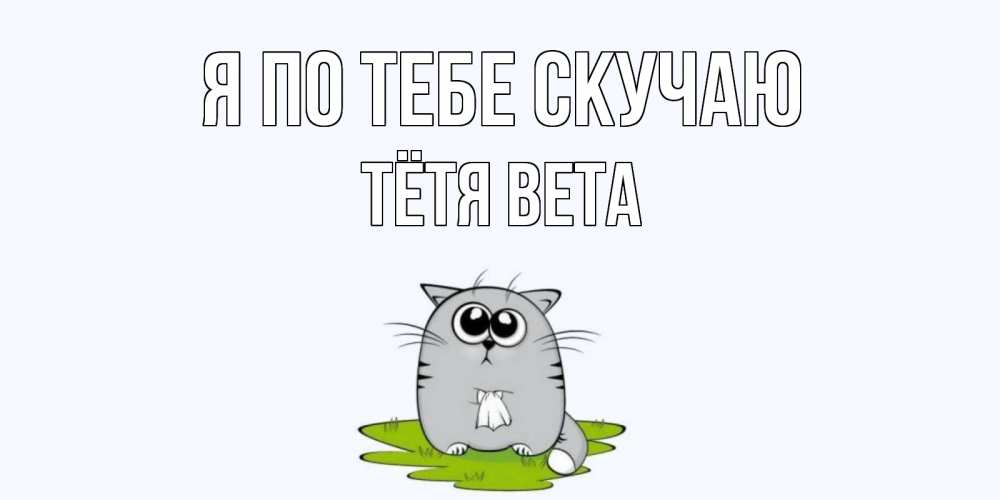 Открытка на каждый день с именем, Тётя-Вета Я по тебе скучаю открытки с котиками я по тебе скучаю с именем Прикольная открытка с пожеланием онлайн скачать бесплатно 