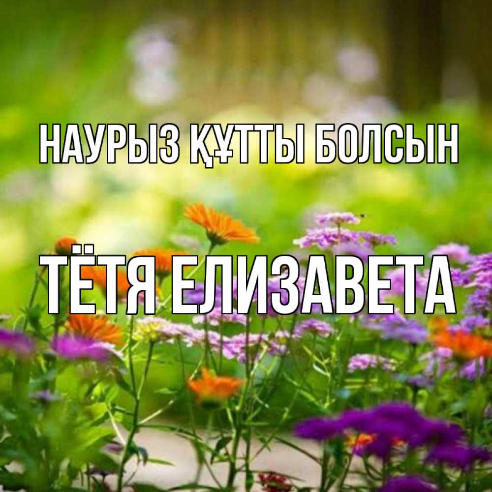 Открытка на каждый день с именем, Тётя-Елизавета Наурыз құтты болсын цветы Прикольная открытка с пожеланием онлайн скачать бесплатно 