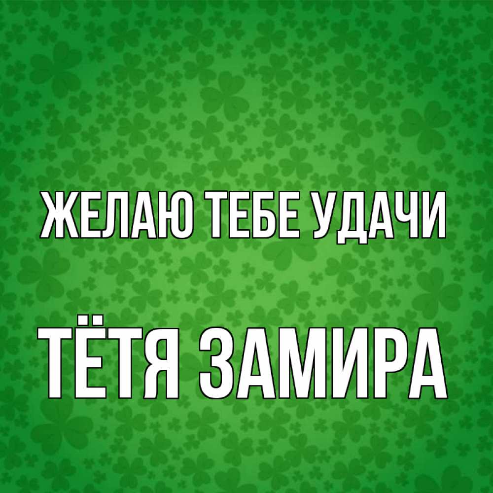 Открытка на каждый день с именем, Тётя-Замира Желаю тебе удачи много листочков на удачу Прикольная открытка с пожеланием онлайн скачать бесплатно 