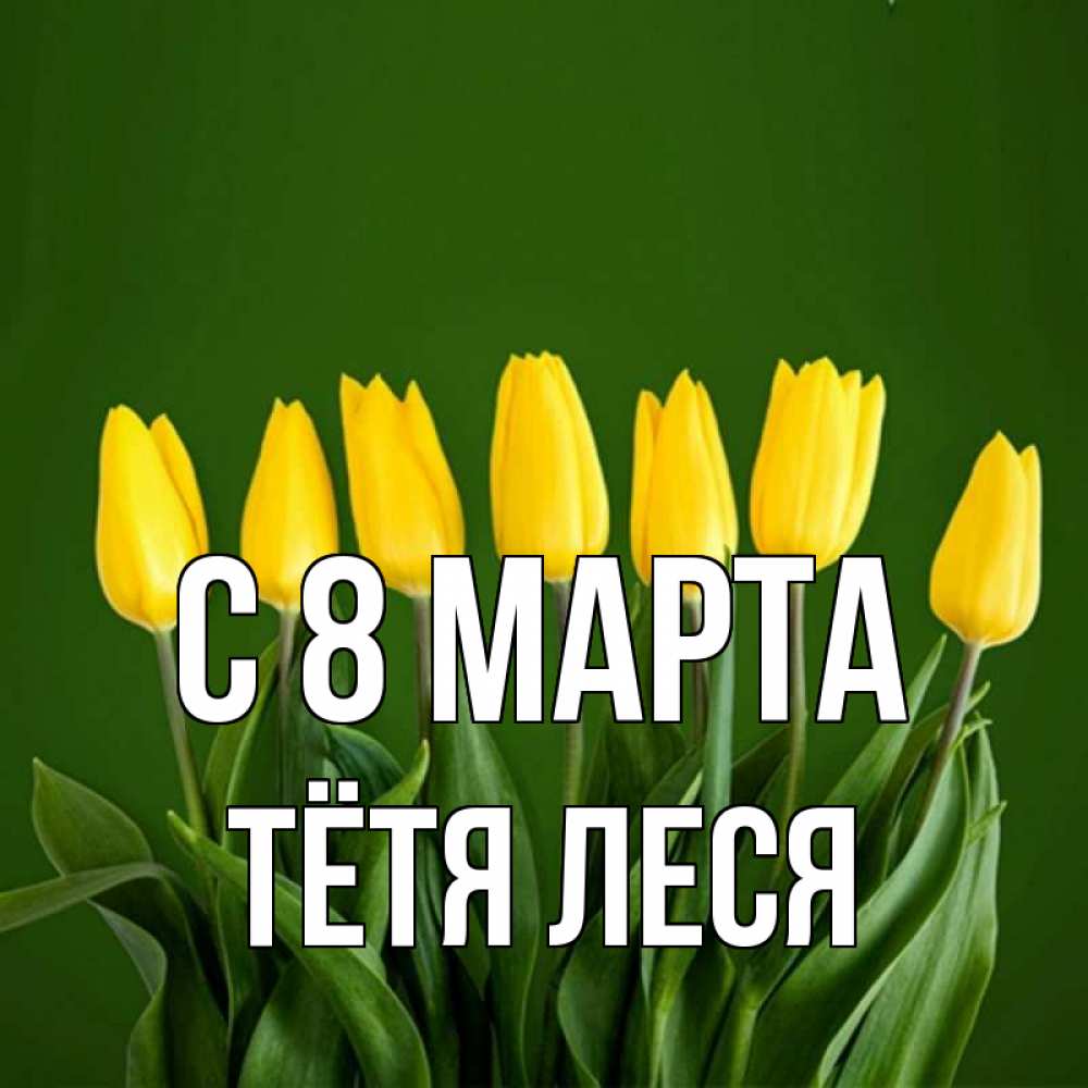 Открытка на каждый день с именем, Тётя-Леся С 8 марта желтого цвета 3 Прикольная открытка с пожеланием онлайн скачать бесплатно 