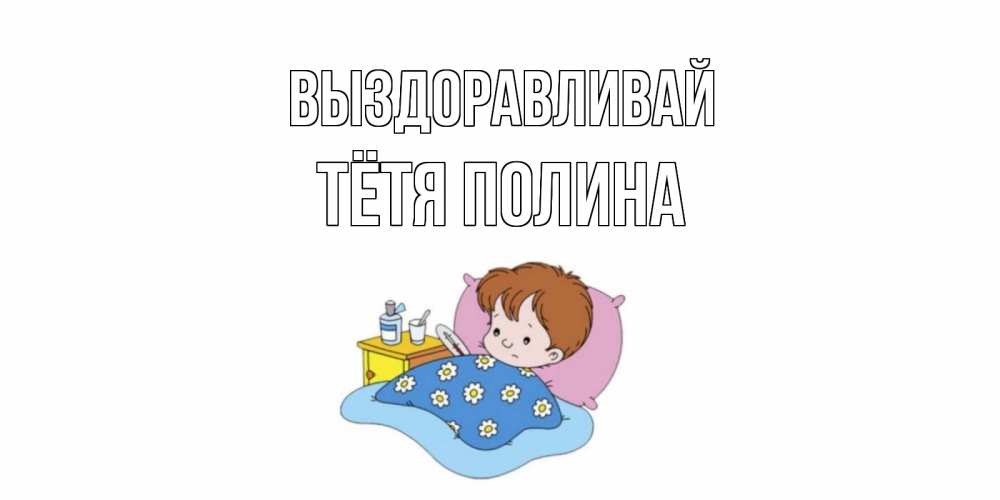 Открытка на каждый день с именем, Тётя-Полина Выздоравливай не болейте дети Прикольная открытка с пожеланием онлайн скачать бесплатно 
