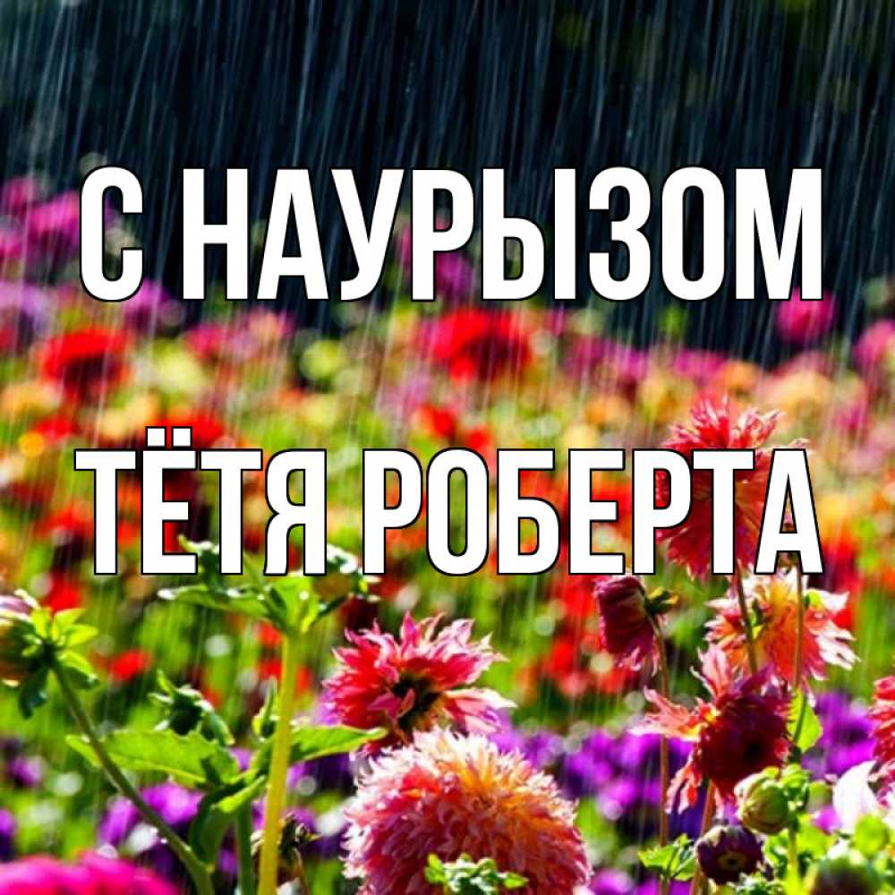 Открытка на каждый день с именем, Тётя-Роберта С наурызом цветы под дождиком к международному женскому дню Прикольная открытка с пожеланием онлайн скачать бесплатно 