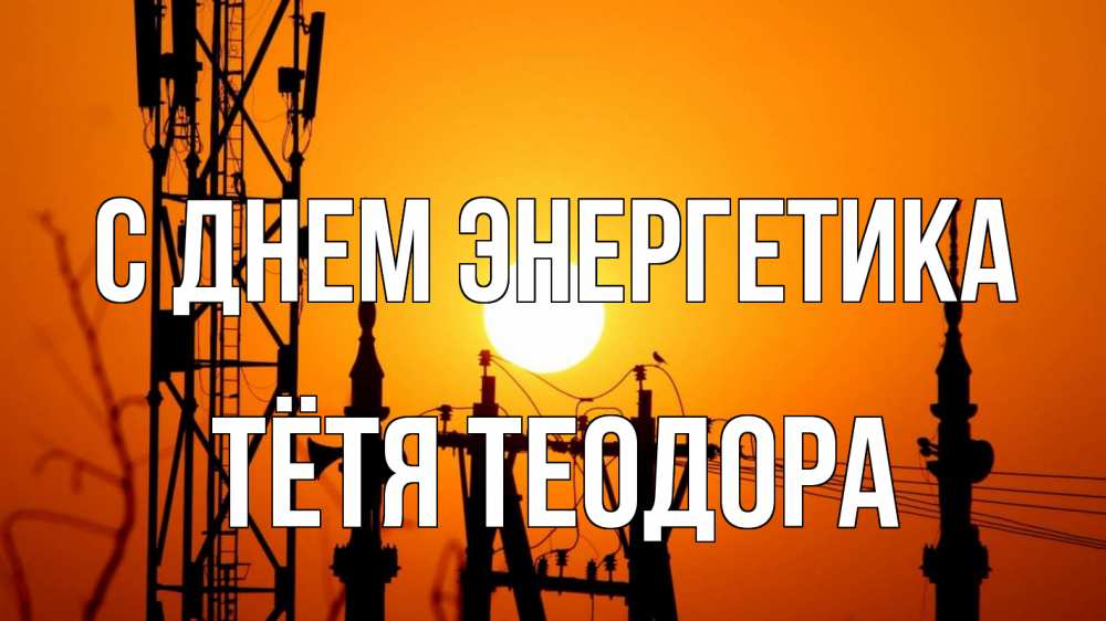 Открытка на каждый день с именем, Тётя-Теодора С днем энергетика закат,  электроэнергия, энергетик Прикольная открытка с пожеланием онлайн скачать бесплатно 