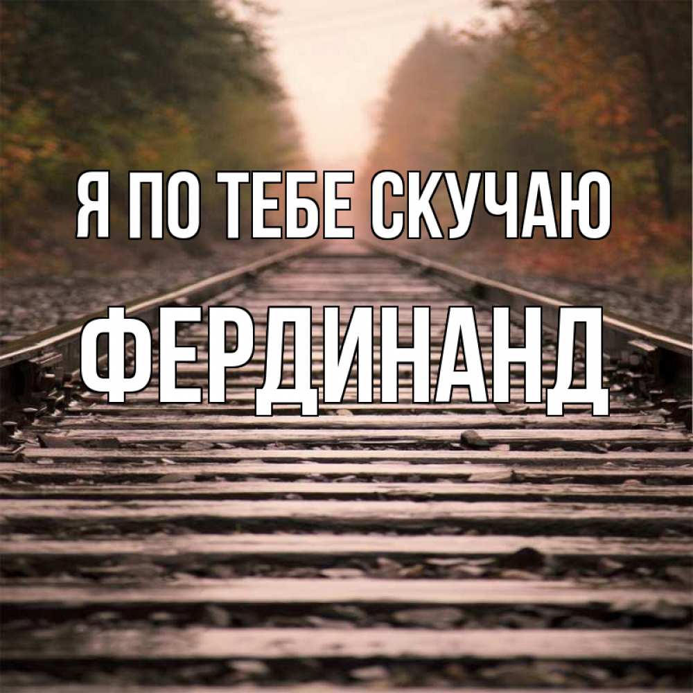 Открытка на каждый день с именем, Фердинанд Я по тебе скучаю приезжай Прикольная открытка с пожеланием онлайн скачать бесплатно 