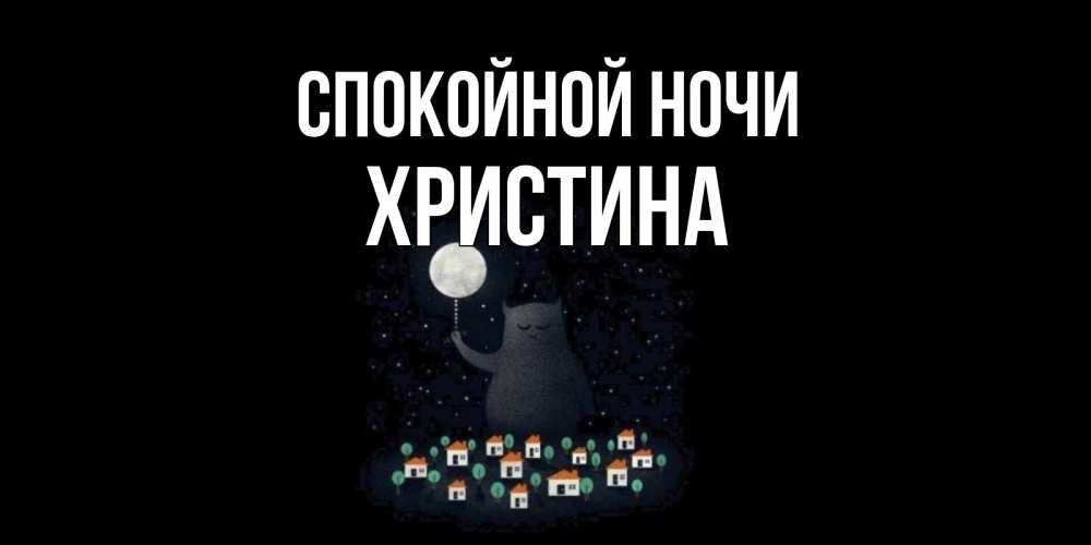 Открытка на каждый день с именем, Христина Спокойной ночи кот,луна, ночь, звезды Прикольная открытка с пожеланием онлайн скачать бесплатно 
