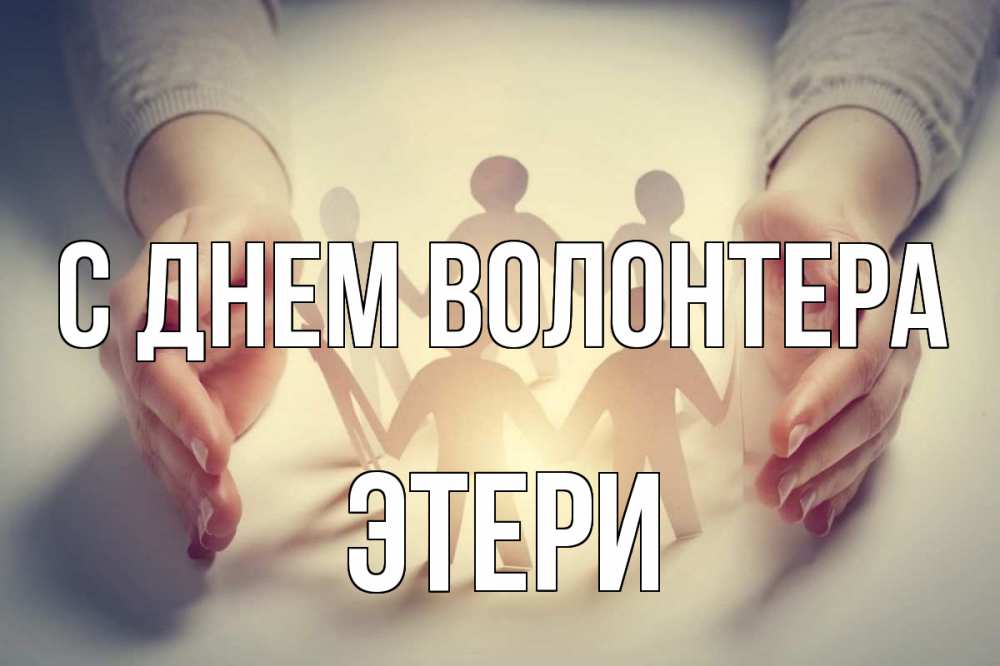 Открытка на каждый день с именем, Этери С днем волонтера С днем волонтера Прикольная открытка с пожеланием онлайн скачать бесплатно 