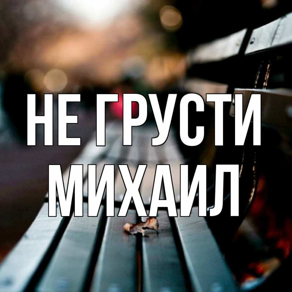 Открытка на каждый день с именем, Михаил Не грусти размытый фон Прикольная открытка с пожеланием онлайн скачать бесплатно 
