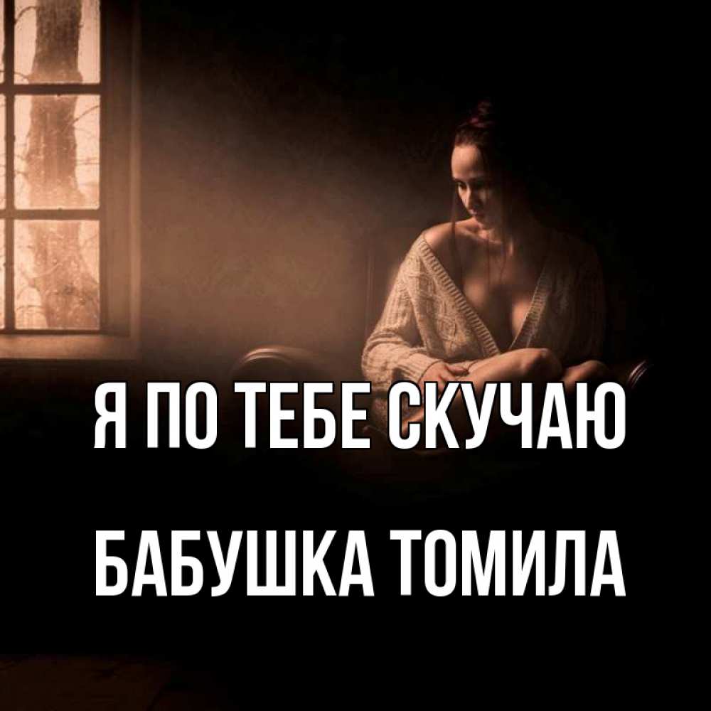 Открытка на каждый день с именем, Бабушка-Томила Я по тебе скучаю приходи в гости ко мне Прикольная открытка с пожеланием онлайн скачать бесплатно 