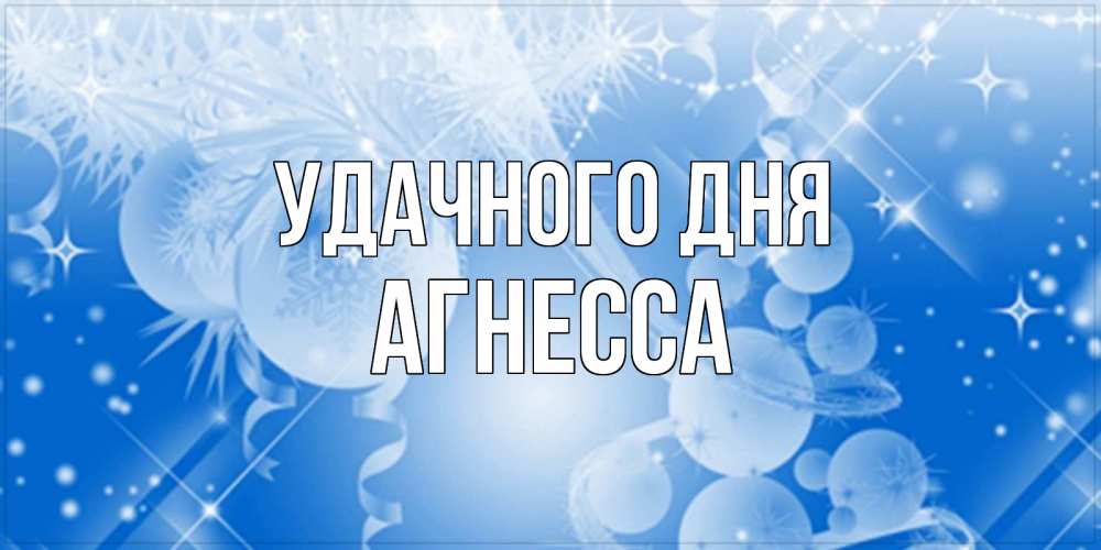 Открытка на каждый день с именем, Агнесса Удачного дня удачи днем Прикольная открытка с пожеланием онлайн скачать бесплатно 