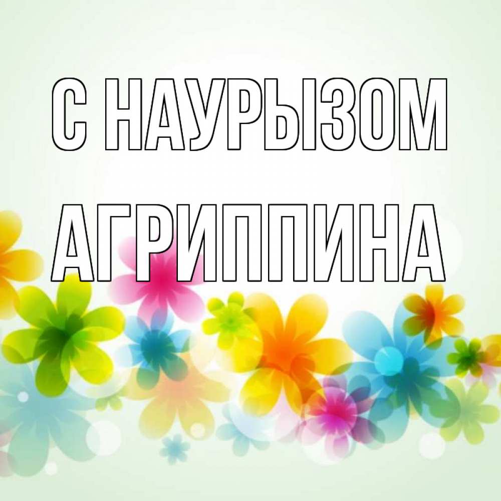 Открытка на каждый день с именем, Агриппина С наурызом цветы Прикольная открытка с пожеланием онлайн скачать бесплатно 