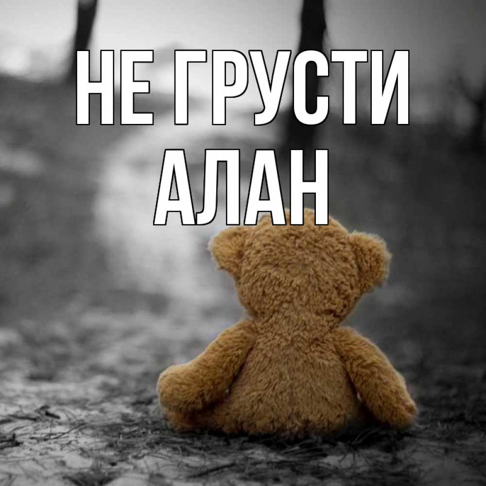Открытка на каждый день с именем, Алан Не грусти медведь со спин Прикольная открытка с пожеланием онлайн скачать бесплатно 