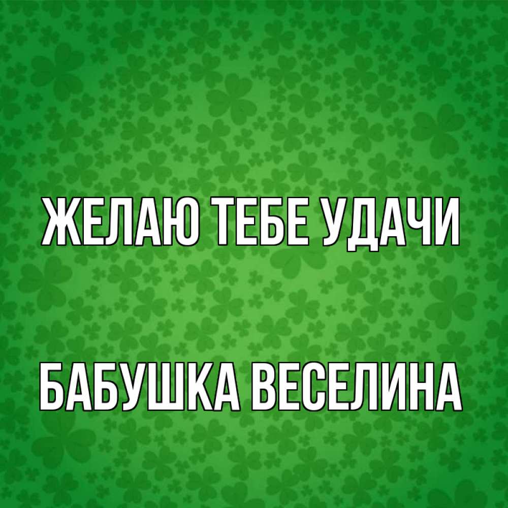 Открытка на каждый день с именем, Бабушка-Веселина Желаю тебе удачи много листочков на удачу Прикольная открытка с пожеланием онлайн скачать бесплатно 
