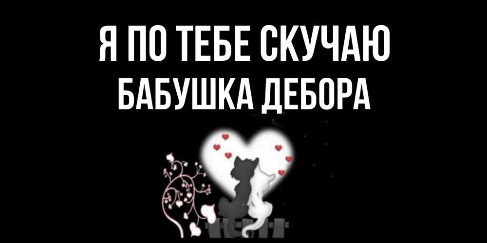 Открытка на каждый день с именем, Бабушка-Дебора Я по тебе скучаю коты Прикольная открытка с пожеланием онлайн скачать бесплатно 