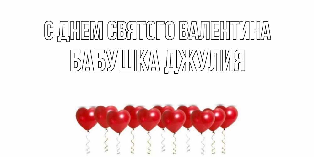 Открытка на каждый день с именем, Бабушка-Джулия С днем Святого Валентина Поздравляю с днем всех влюбленных тебя моя родная Прикольная открытка с пожеланием онлайн скачать бесплатно 