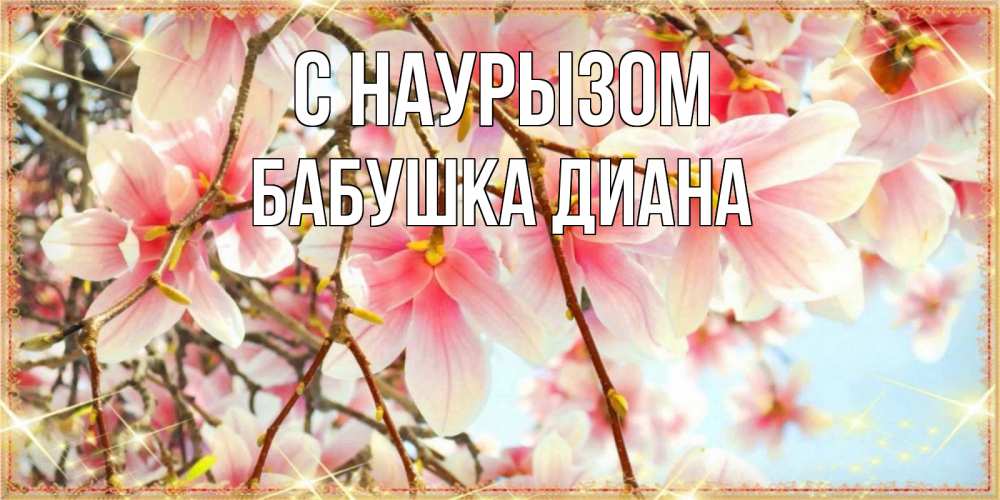 Открытка на каждый день с именем, Бабушка-Диана С наурызом цветы деревьев на праздник весны наурыз Прикольная открытка с пожеланием онлайн скачать бесплатно 