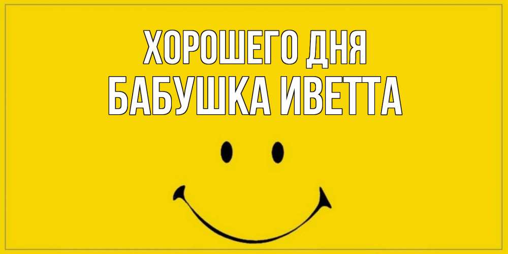 Открытка на каждый день с именем, Бабушка-Иветта Хорошего дня улыбка Прикольная открытка с пожеланием онлайн скачать бесплатно 