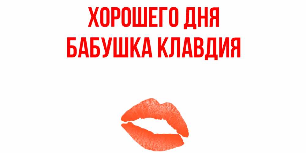 Открытка на каждый день с именем, Бабушка-Клавдия Хорошего дня удачного дня с поцелуем Прикольная открытка с пожеланием онлайн скачать бесплатно 
