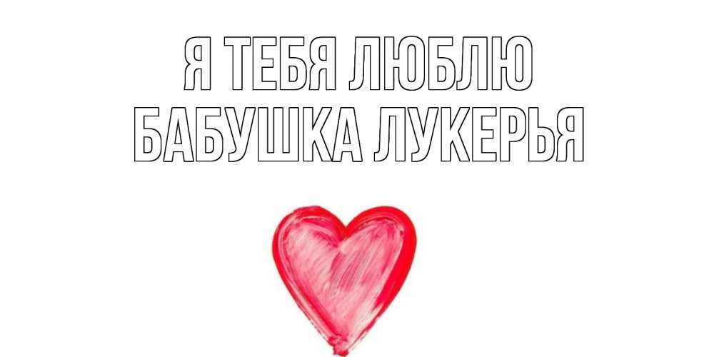 Открытка на каждый день с именем, Бабушка-Лукерья Я тебя люблю сердце, рисунок Прикольная открытка с пожеланием онлайн скачать бесплатно 