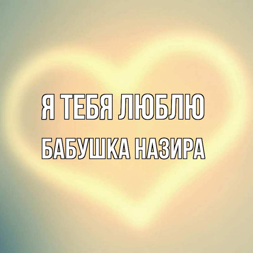 Открытка на каждый день с именем, Бабушка-Назира Я тебя люблю сердце Прикольная открытка с пожеланием онлайн скачать бесплатно 