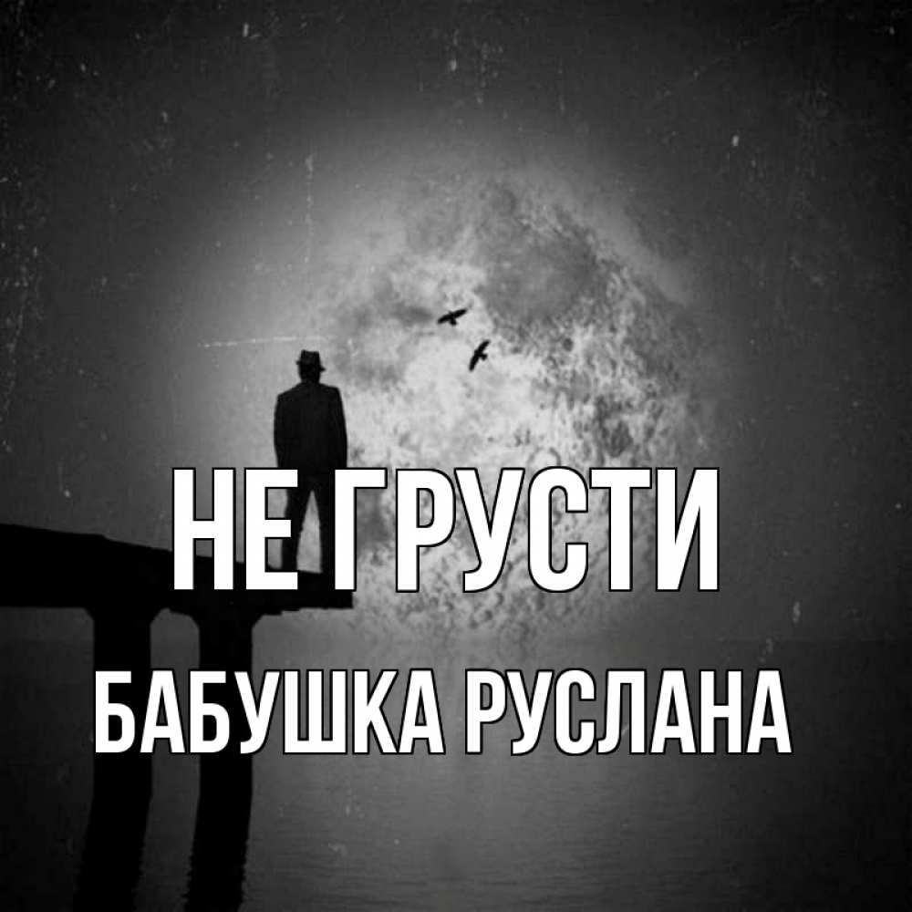 Открытка на каждый день с именем, Бабушка-Руслана Не грусти мужчина на мосту Прикольная открытка с пожеланием онлайн скачать бесплатно 