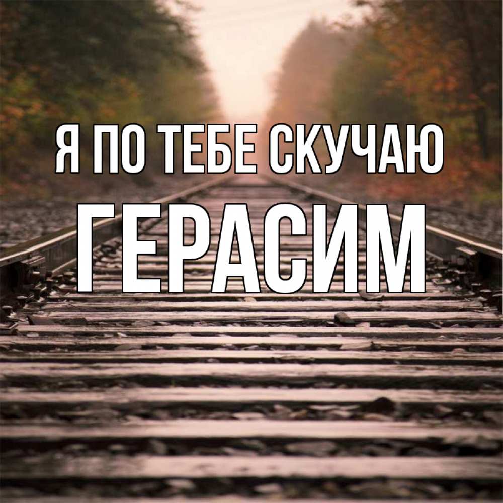 Открытка на каждый день с именем, Герасим Я по тебе скучаю приезжай Прикольная открытка с пожеланием онлайн скачать бесплатно 