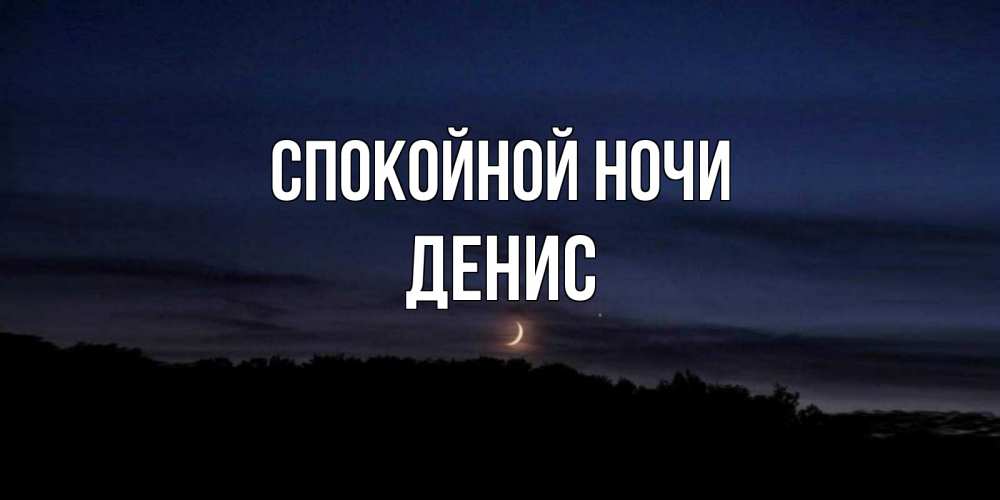 Открытка на каждый день с именем, Денис Спокойной ночи месяц Прикольная открытка с пожеланием онлайн скачать бесплатно 