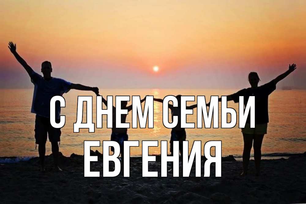 Открытка на каждый день с именем, Евгения С днем семьи мама, папа, дети, дочка,сын, море, пляж, закат Прикольная открытка с пожеланием онлайн скачать бесплатно 