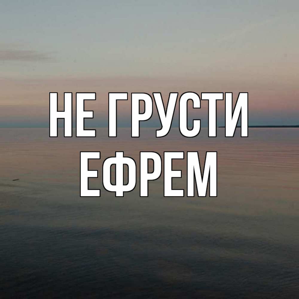 Открытка на каждый день с именем, Ефрем Не грусти водная гладь Прикольная открытка с пожеланием онлайн скачать бесплатно 