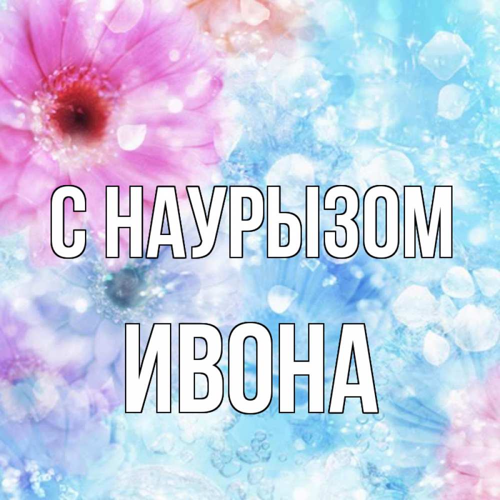 Открытка на каждый день с именем, Ивона С наурызом цветы Прикольная открытка с пожеланием онлайн скачать бесплатно 