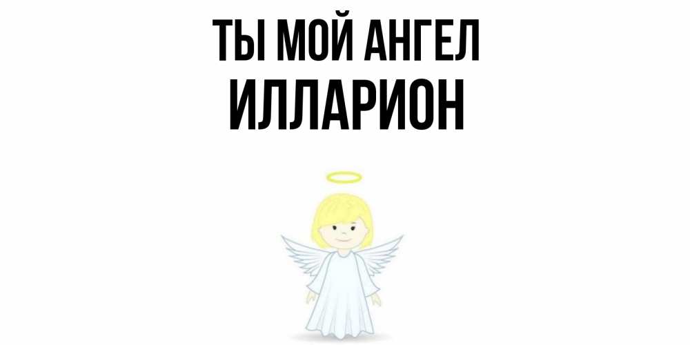 Открытка на каждый день с именем, Илларион Ты мой ангел ангел Прикольная открытка с пожеланием онлайн скачать бесплатно 