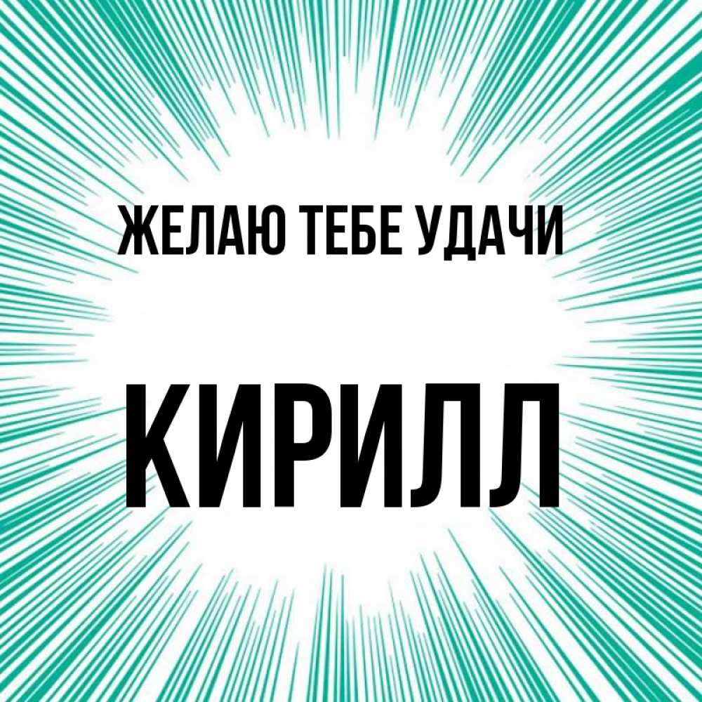 Открытка на каждый день с именем, Кирилл Желаю тебе удачи на удачу Прикольная открытка с пожеланием онлайн скачать бесплатно 