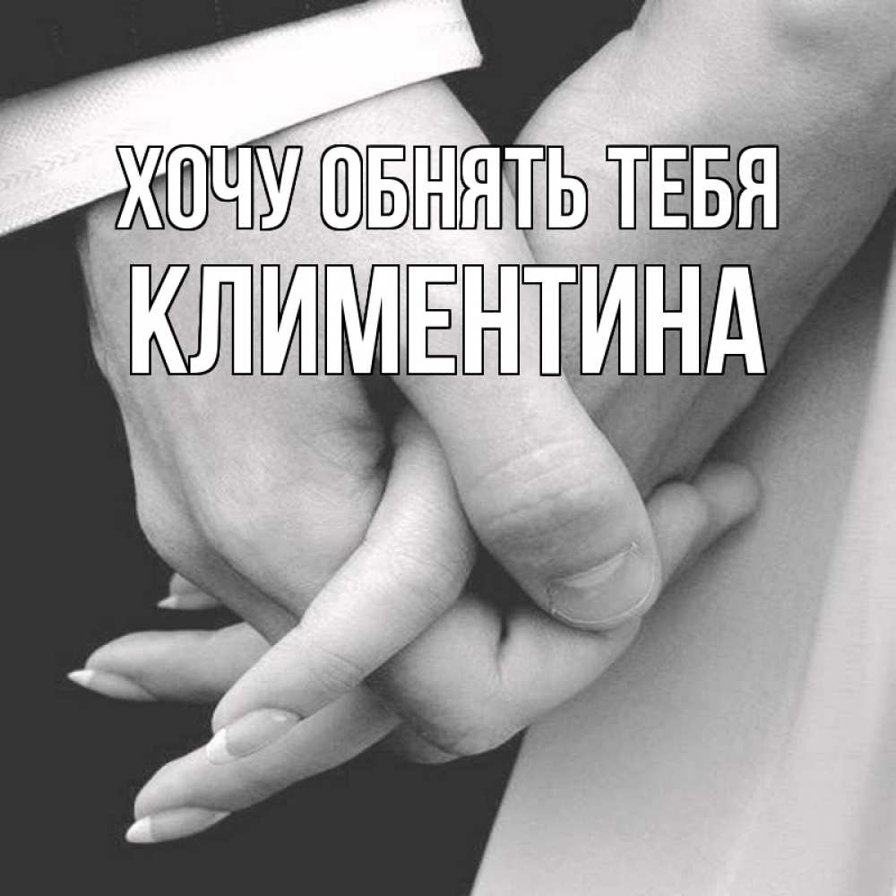 Открытка на каждый день с именем, Климентина Хочу обнять тебя Черное и белое фото Прикольная открытка с пожеланием онлайн скачать бесплатно 