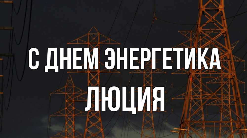 Открытка на каждый день с именем, Люция С днем энергетика ночь, лэп Прикольная открытка с пожеланием онлайн скачать бесплатно 