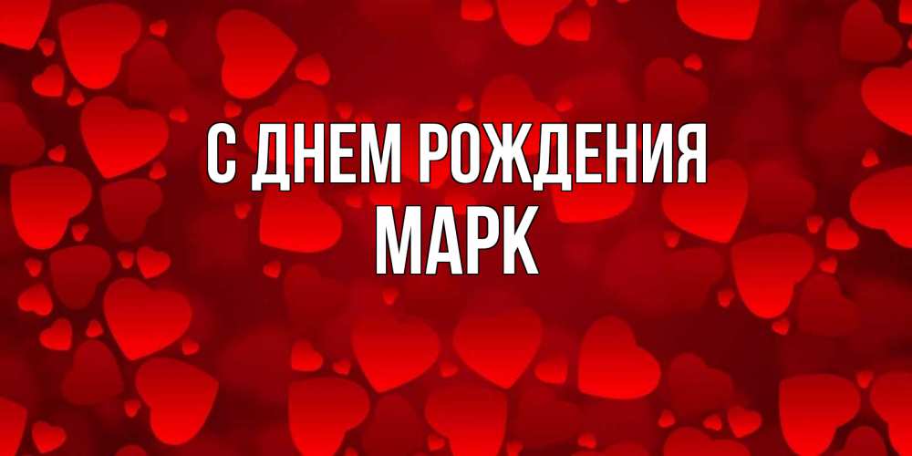 Открытка на каждый день с именем, МАРК С днем рождения прекрасные сердечки на открытке с красным фоном Прикольная открытка с пожеланием онлайн скачать бесплатно 
