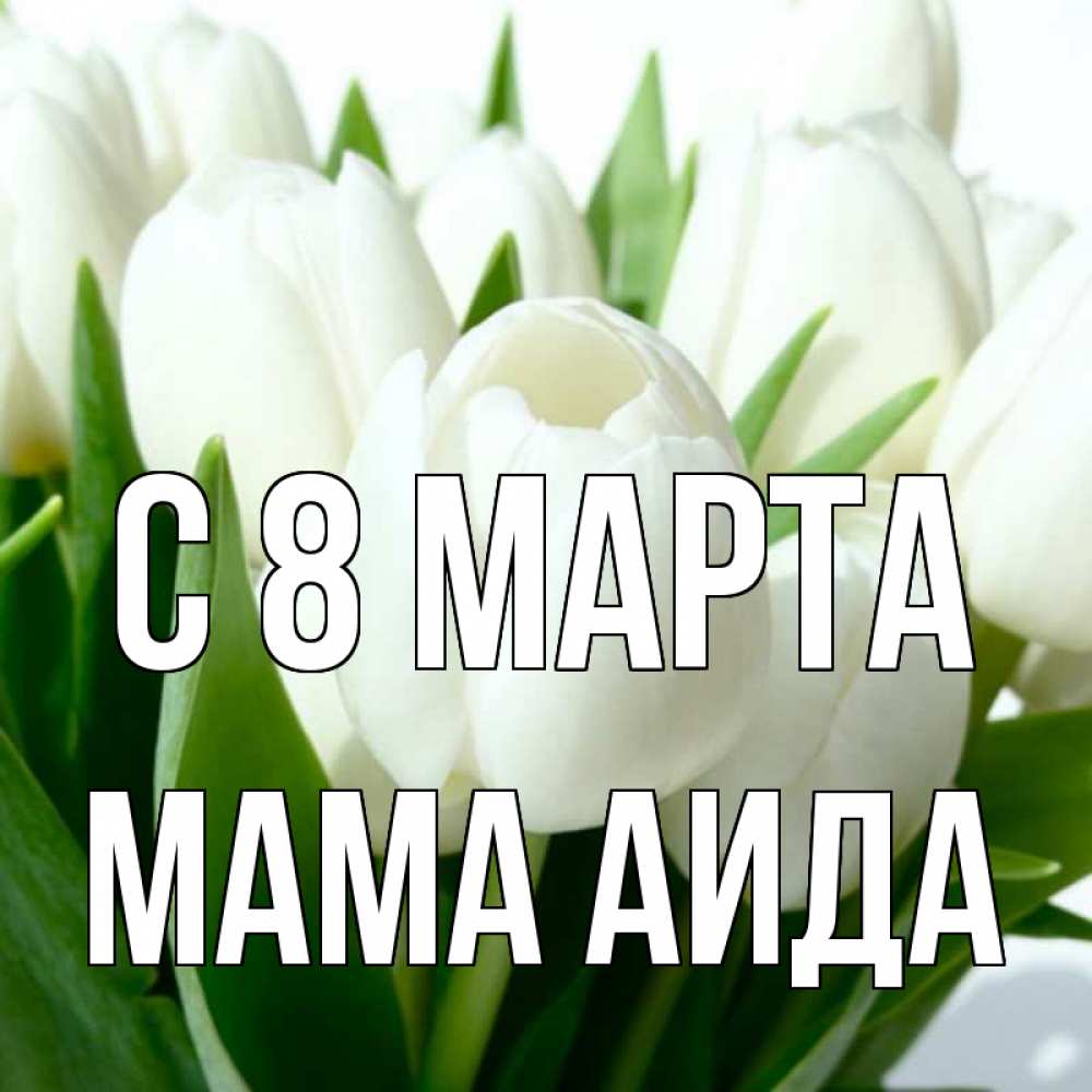 Открытка на каждый день с именем, Мама-Аида С 8 МАРТА цветы Прикольная открытка с пожеланием онлайн скачать бесплатно 