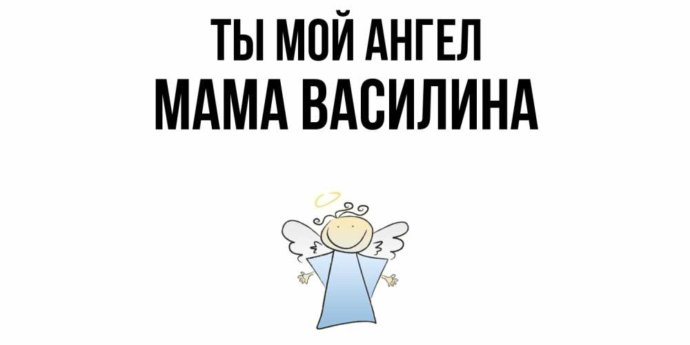 Открытка на каждый день с именем, Мама-Василина Ты мой ангел ангел Прикольная открытка с пожеланием онлайн скачать бесплатно 