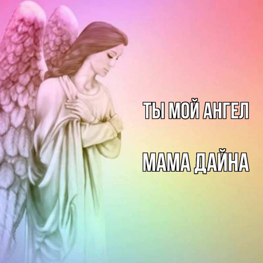 Открытка на каждый день с именем, Мама-Дайна Ты мой ангел Открытка с ангелом со сложенными крыльями Прикольная открытка с пожеланием онлайн скачать бесплатно 
