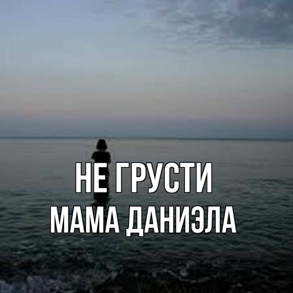 Открытка на каждый день с именем, Мама-Даниэла Не грусти девушка Прикольная открытка с пожеланием онлайн скачать бесплатно 