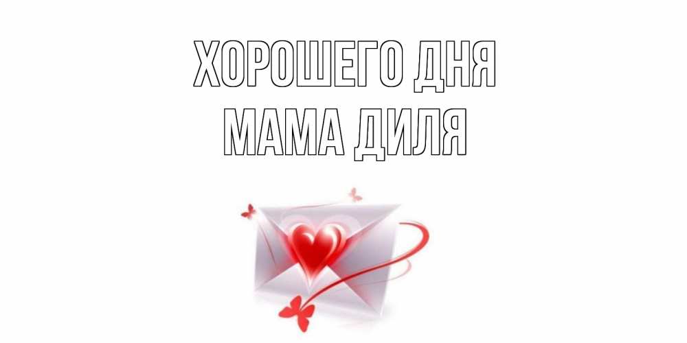 Открытка на каждый день с именем, Мама-Диля Хорошего дня конверт с сердечком Прикольная открытка с пожеланием онлайн скачать бесплатно 