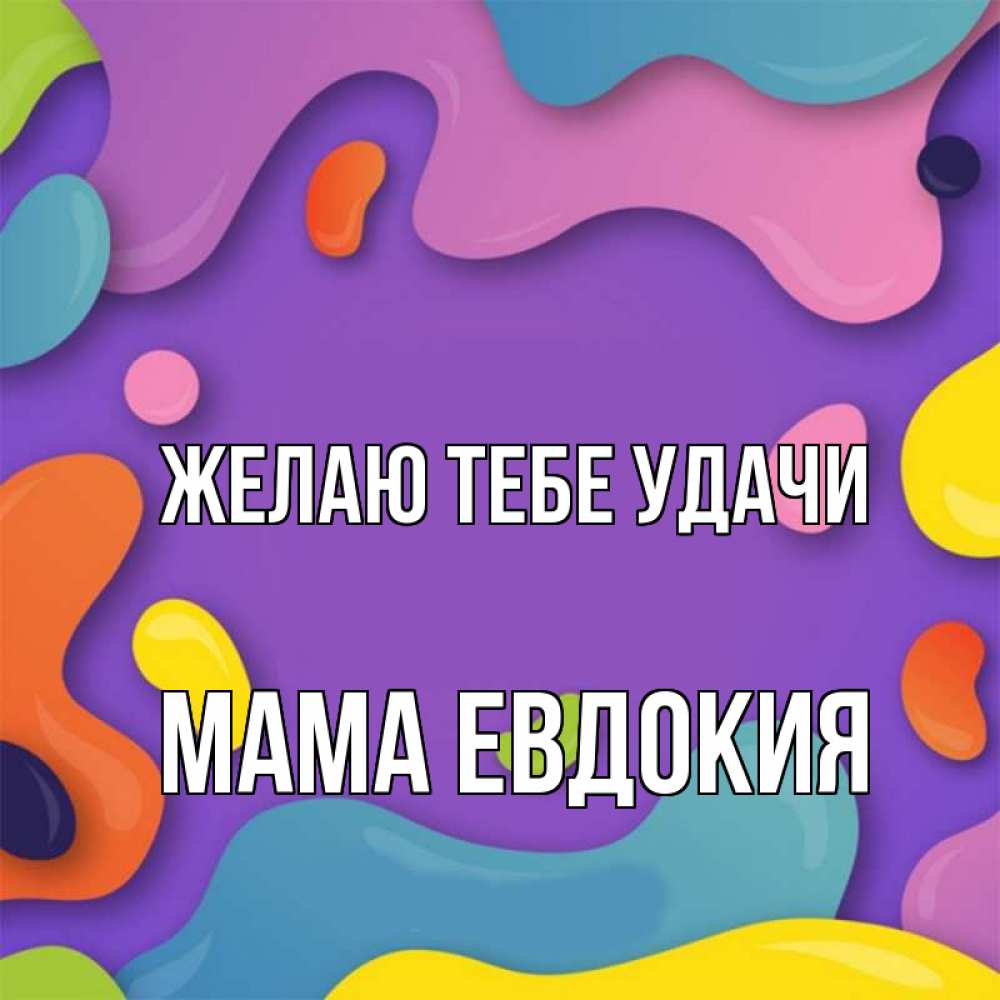Открытка на каждый день с именем, Мама-Евдокия Желаю тебе удачи абстрактное что то Прикольная открытка с пожеланием онлайн скачать бесплатно 