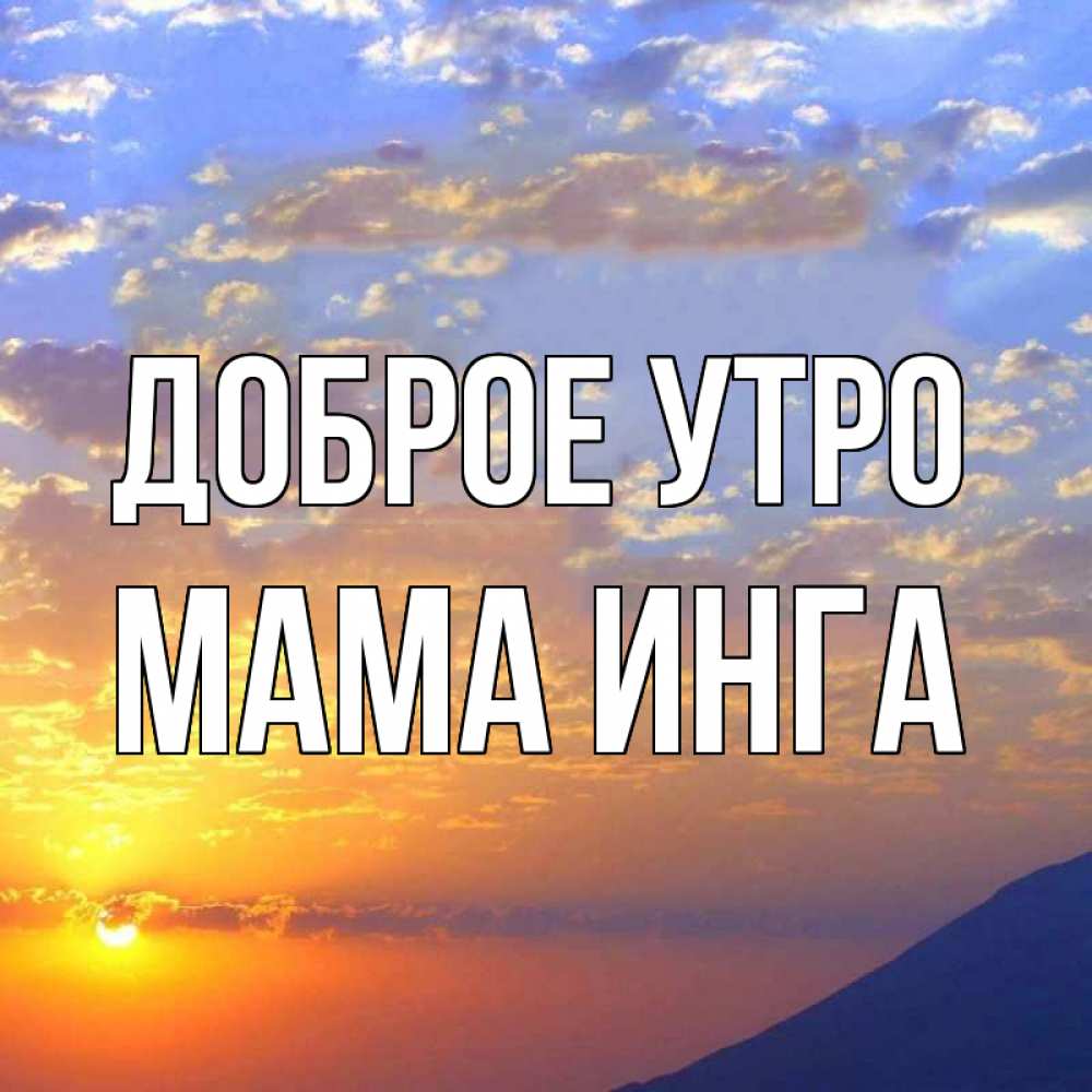Открытка на каждый день с именем, Мама-Инга Доброе утро облака и солнце Прикольная открытка с пожеланием онлайн скачать бесплатно 