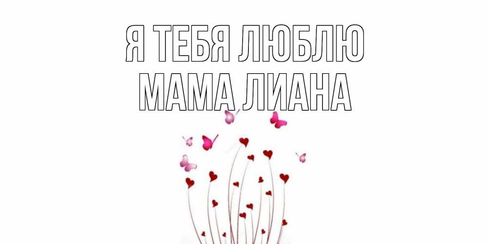Открытка на каждый день с именем, Мама-Лиана Я тебя люблю бабо Прикольная открытка с пожеланием онлайн скачать бесплатно 