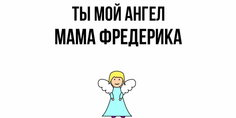 Открытка на каждый день с именем, Мама-Фредерика Ты мой ангел ангел Прикольная открытка с пожеланием онлайн скачать бесплатно 