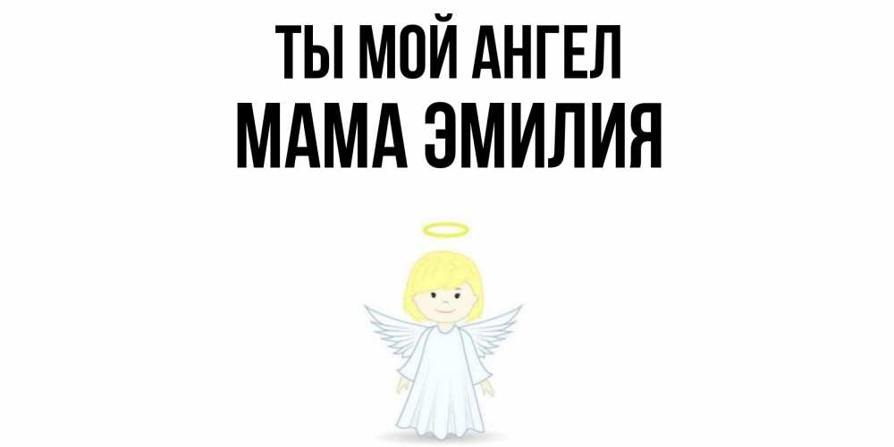 Открытка на каждый день с именем, Мама-Эмилия Ты мой ангел ангел Прикольная открытка с пожеланием онлайн скачать бесплатно 